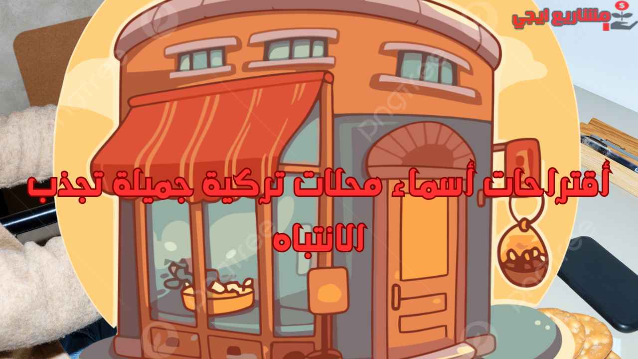 أقتراحات أسماء محلات تركية جميلة تجذب الانتباه